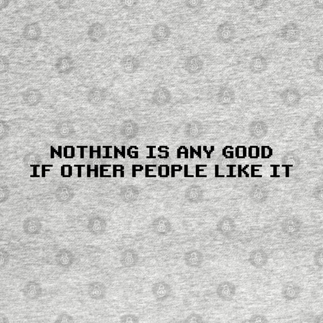 Nothing is Any Good if Other People Like It | Roy's T-Shirt from The IT Crowd | Funny Quirky by Everyday Inspiration